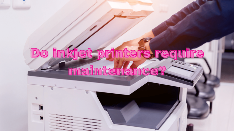 Do Inkjet Printers Require Maintenance