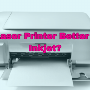 Is A Laser Printer Better Than Inkjet