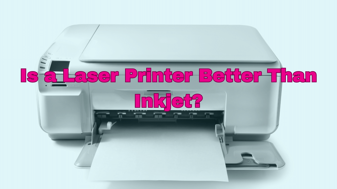 Is A Laser Printer Better Than Inkjet