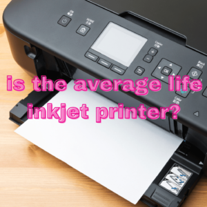 What Is The Average Life Of An Inkjet Printer